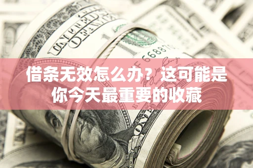 济南借条无效怎么办？这可能是你今天最重要的收藏
