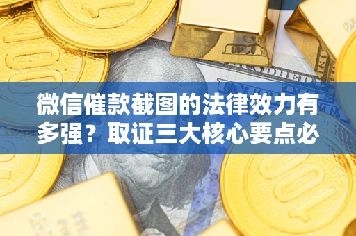 济南微信催款截图的法律效力有多强？取证三大核心要点必须知道！