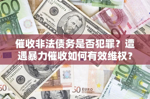 济南催收非法债务是否犯罪?遭遇暴力催收如何有效维权? 济南催收非法债务是否犯罪?遭遇暴力催收如何有效维权?