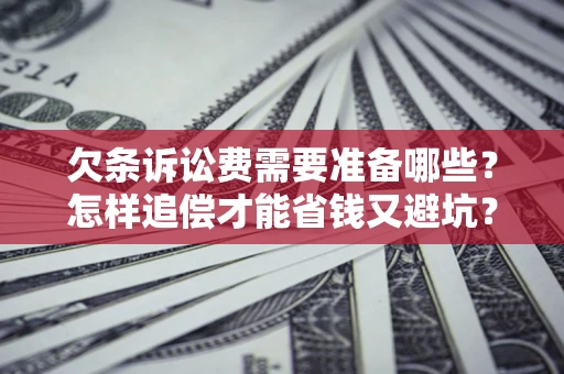济南欠条诉讼费需要准备哪些？怎样追偿才能省钱又避坑？