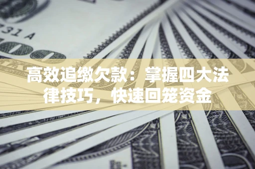济南高效追缴欠款：掌握四大法律技巧，快速回笼资金
