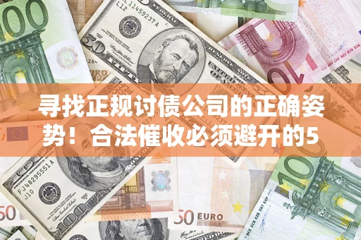 济南寻找正规讨债公司的正确姿势！合法催收必须避开的5大雷区