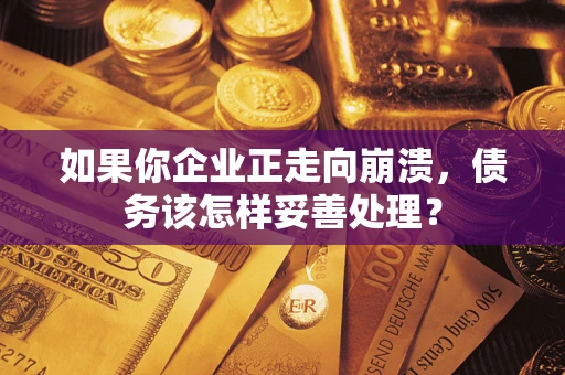 济南如果你企业正走向崩溃，债务该怎样妥善处理？