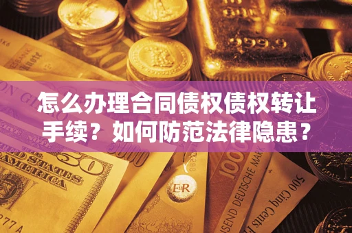 济南怎么办理合同债权债权转让手续？如何防范法律隐患？