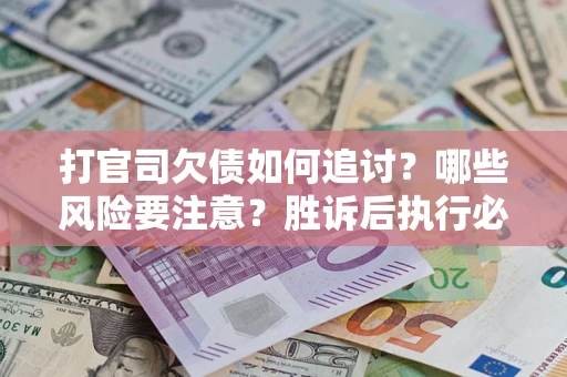 济南打官司欠债如何追讨？哪些风险要注意？胜诉后执行必看！