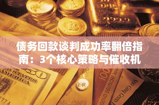 济南债务回款谈判成功率翻倍指南：3个核心策略与催收机构避坑法则