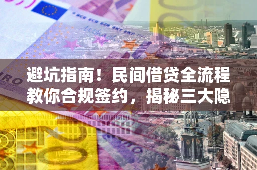 济南避坑指南！民间借贷全流程教你合规签约，揭秘三大隐形陷阱