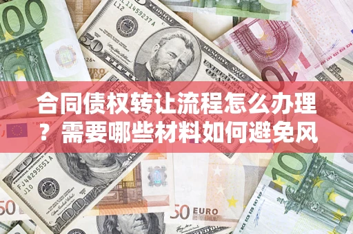 济南合同债权转让流程怎么办理？需要哪些材料如何避免风险？