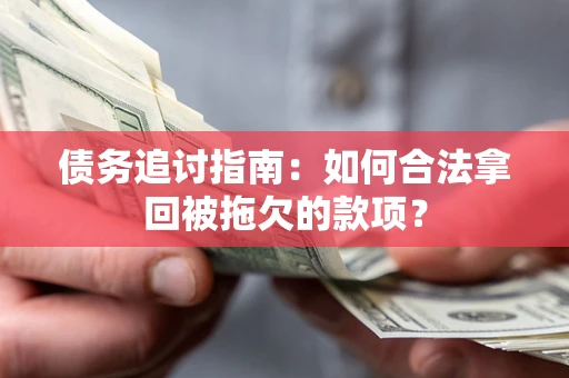 济南债务追讨指南：如何合法拿回被拖欠的款项？