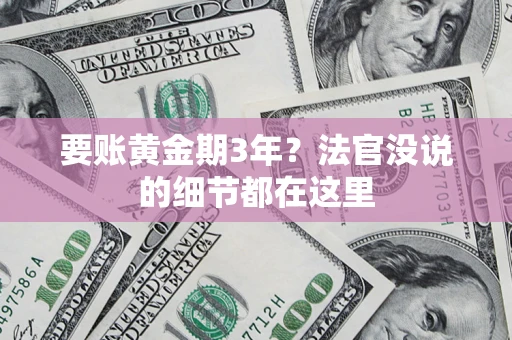 济南要账黄金期3年？法官没说的细节都在这里