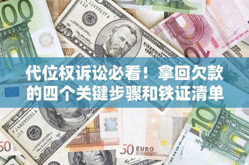 济南代位权诉讼必看!拿回欠款的四个关键步骤和铁证清单 济南代位权诉讼必看!拿回欠款的四个关键步骤和铁证清单
