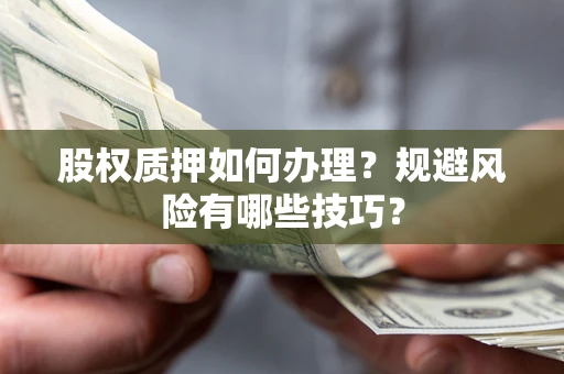 济南股权质押如何办理？规避风险有哪些技巧？