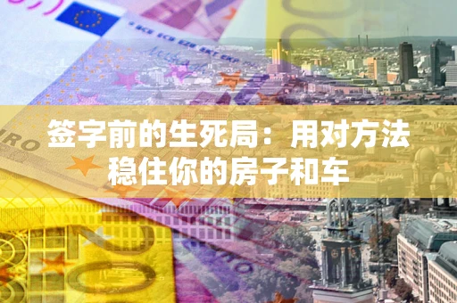 济南签字前的生死局：用对方法稳住你的房子和车