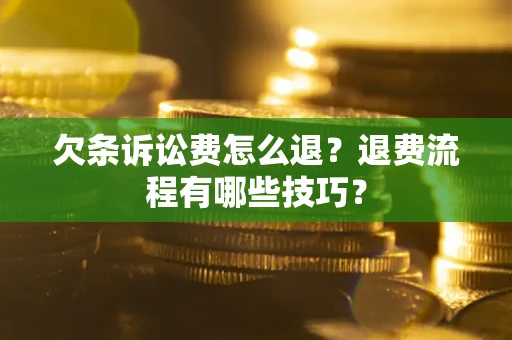 济南欠条诉讼费怎么退？退费流程有哪些技巧？