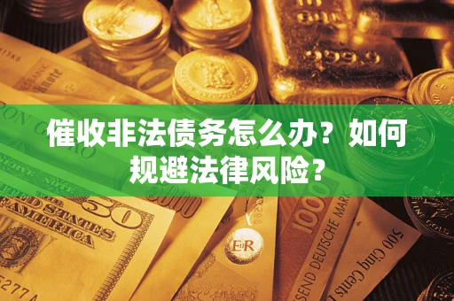 济南催收非法债务怎么办？如何规避法律风险？