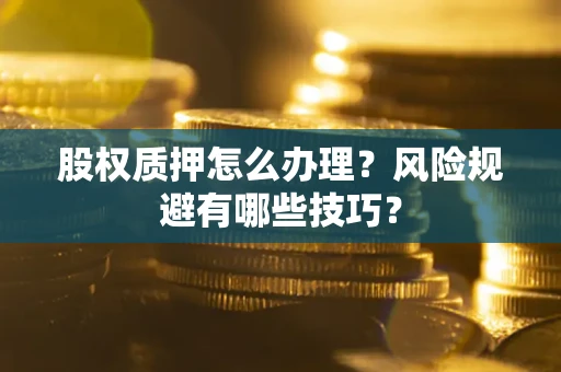 济南股权质押怎么办理？风险规避有哪些技巧？