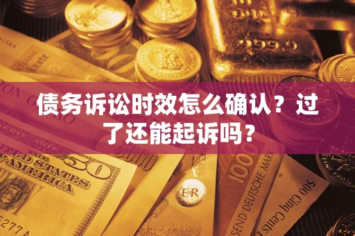 济南债务诉讼时效怎么确认？过了还能起诉吗？