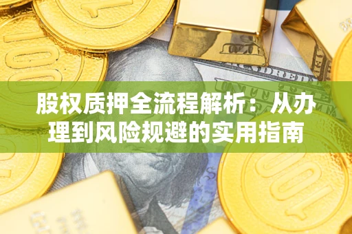 济南股权质押全流程解析：从办理到风险规避的实用指南