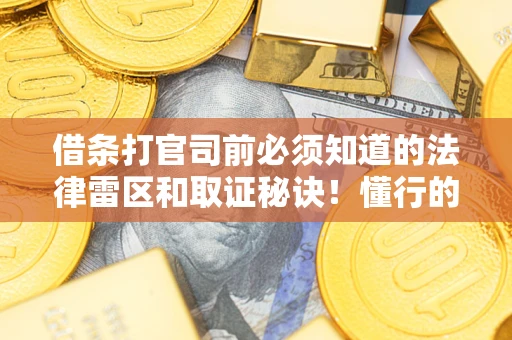 济南借条打官司前必须知道的法律雷区和取证秘诀！懂行的人已经留好这些证据