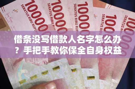 济南借条没写借款人名字怎么办？手把手教你保全自身权益