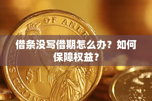 济南借条没写借期怎么办？如何保障权益？