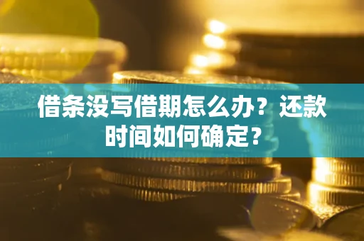 济南借条没写借期怎么办？还款时间如何确定？