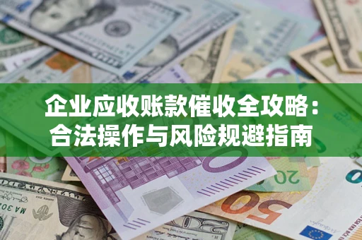 济南企业应收账款催收全攻略：合法操作与风险规避指南