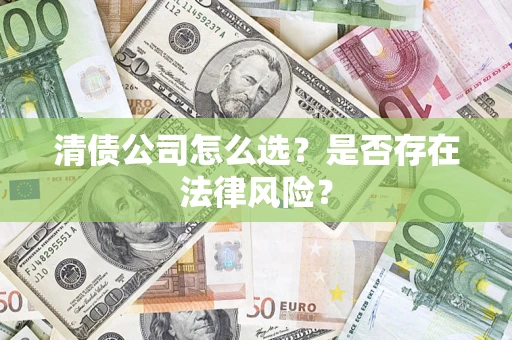 济南清债公司怎么选？是否存在法律风险？