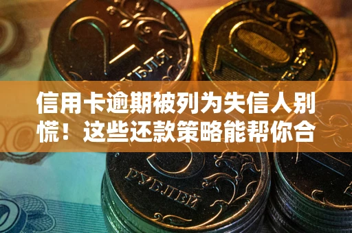 济南信用卡逾期被列为失信人别慌！这些还款策略能帮你合法止损