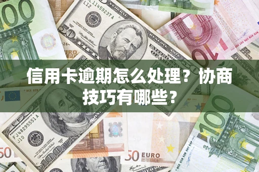 济南信用卡逾期怎么处理？协商技巧有哪些？