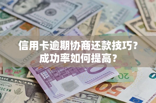 济南信用卡逾期协商还款技巧？成功率如何提高？