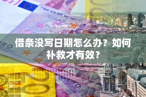 济南借条没写日期怎么办？如何补救才有效？