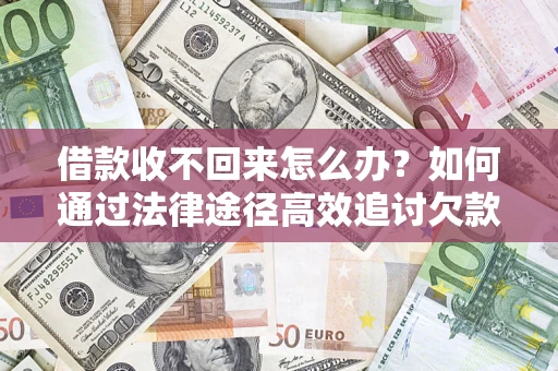 济南借款收不回来怎么办?如何通过法律途径高效追讨欠款? 济南借款收不回来怎么办?如何通过法律途径高效追讨欠款?