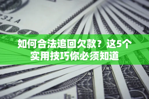 济南如何合法追回欠款？这5个实用技巧你必须知道