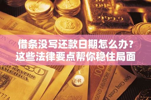 济南借条没写还款日期怎么办？这些法律要点帮你稳住局面