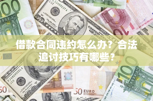 济南借款合同违约怎么办？合法追讨技巧有哪些？