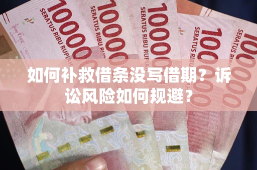 济南如何补救借条没写借期？诉讼风险如何规避？