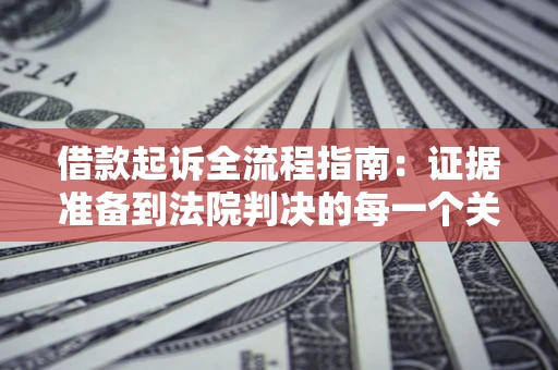 济南借款起诉全流程指南：证据准备到法院判决的每一个关键步骤