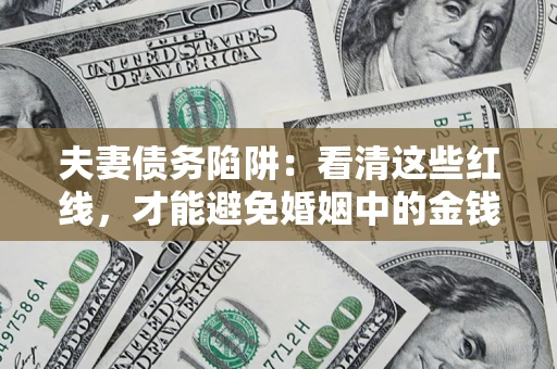 济南夫妻债务陷阱：看清这些红线，才能避免婚姻中的金钱危机