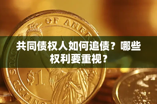 济南共同债权人如何追债？哪些权利要重视？