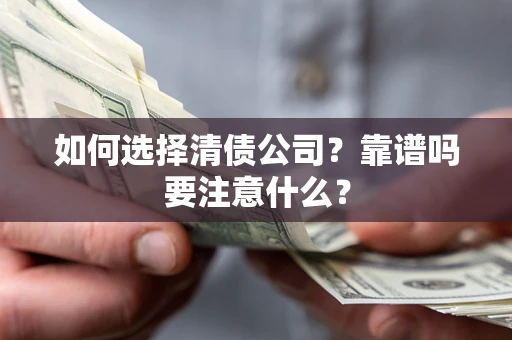 济南如何选择清债公司？靠谱吗要注意什么？