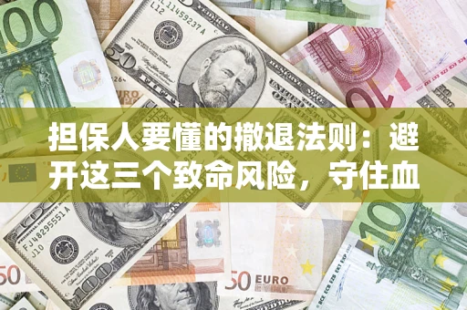 济南担保人要懂的撤退法则：避开这三个致命风险，守住血汗钱