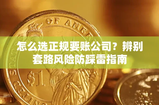 济南怎么选正规要账公司？辨别套路风险防踩雷指南