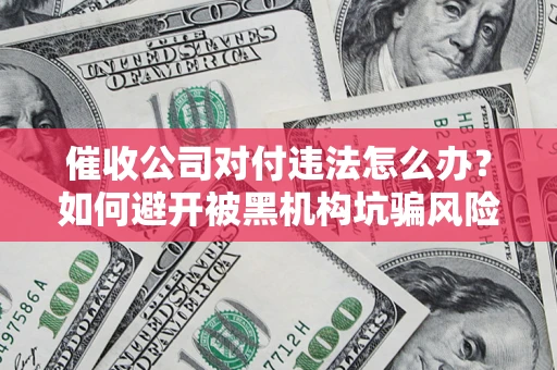 济南催收公司对付违法怎么办？如何避开被黑机构坑骗风险