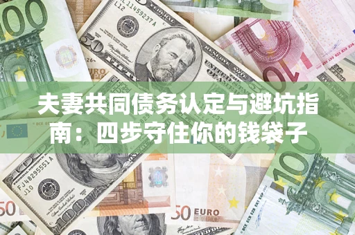济南夫妻共同债务认定与避坑指南：四步守住你的钱袋子