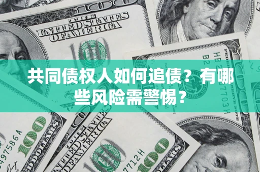 济南共同债权人如何追债？有哪些风险需警惕？