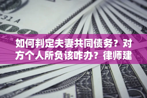 济南如何判定夫妻共同债务？对方个人所负该咋办？律师建议