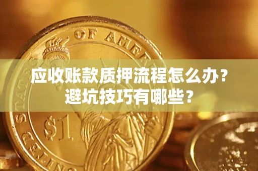 济南应收账款质押流程怎么办？避坑技巧有哪些？