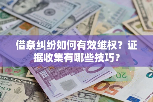 济南借条纠纷如何有效维权？证据收集有哪些技巧？