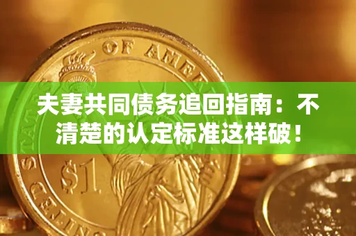 济南夫妻共同债务追回指南：不清楚的认定标准这样破！